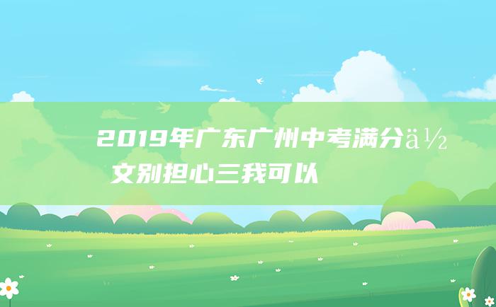 2019年广东广州中考满分作文 别担心 三 我可以的