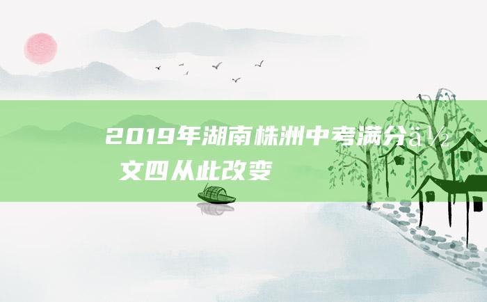 2019年湖南株洲中考满分作文 四 从此改变