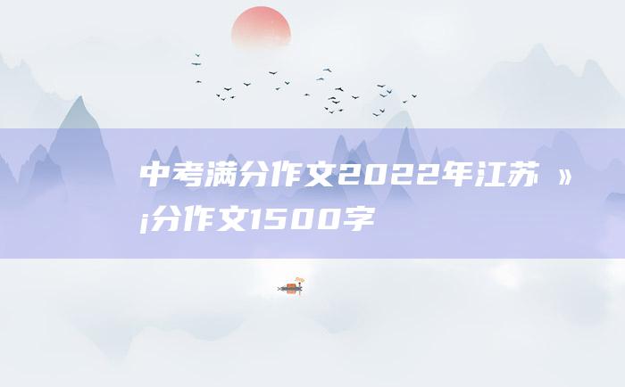 中考满分作文2022年江苏满分作文 1500字 青春要有一颗滚烫的心 二