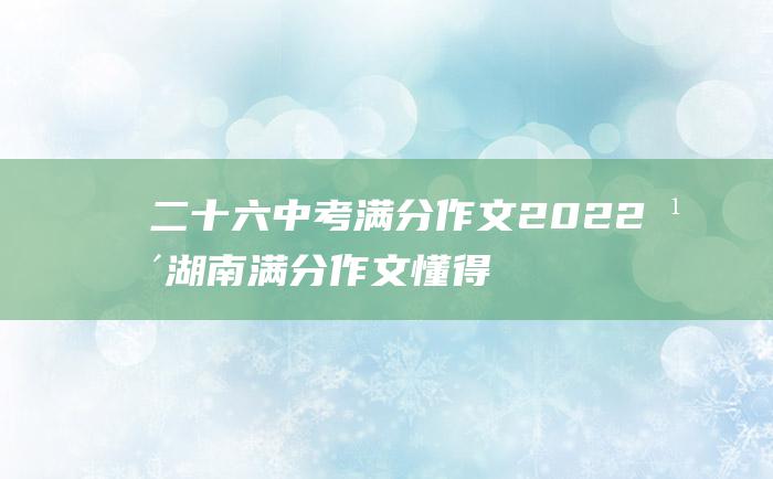 二十六 中考满分作文2022年湖南满分作文 懂得