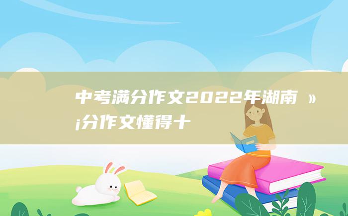 中考满分作文2022年湖南满分作文 懂得 十