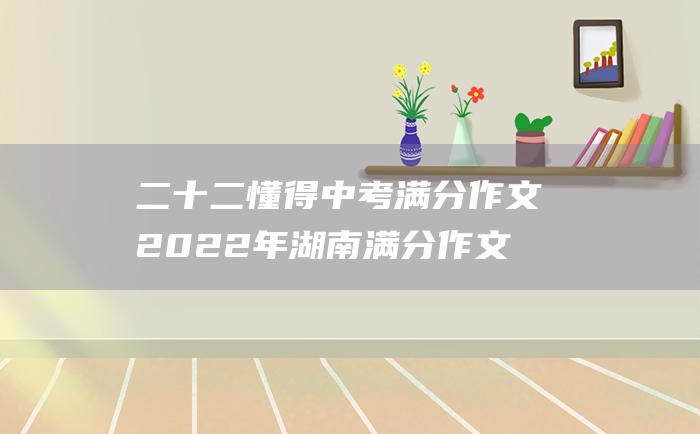 二十二 懂得 中考满分作文2022年湖南满分作文