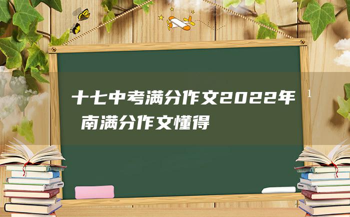 十七中考满分作文2022年湖南满分作文懂得