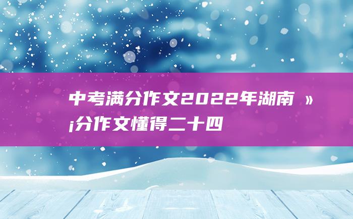 中考满分作文2022年湖南满分作文 懂得 二十四