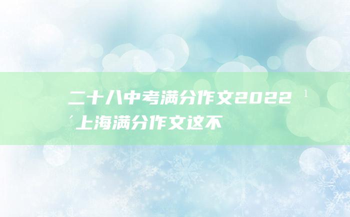 二十八 中考满分作文2022年上海满分作文 这不过是个开场