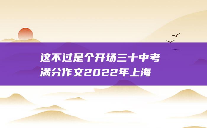 这不过是个开场 三十 中考满分作文2022年上海满分作文