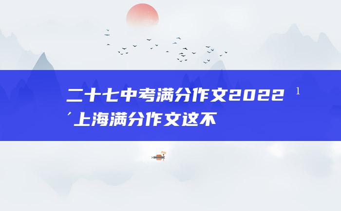 二十七 中考满分作文2022年上海满分作文 这不过是个开场