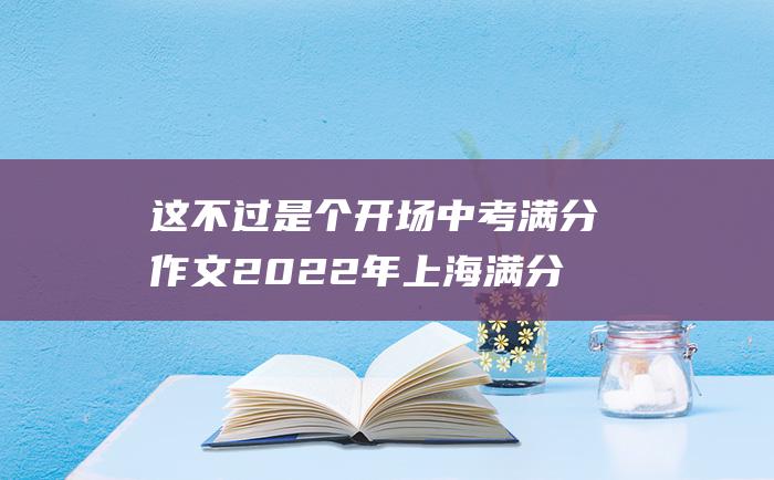 这不过是个开场 中考满分作文2022年上海满分作文 十六