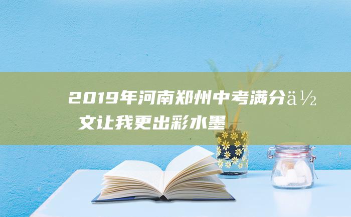 2019年河南郑州中考满分作文让我更出彩水墨