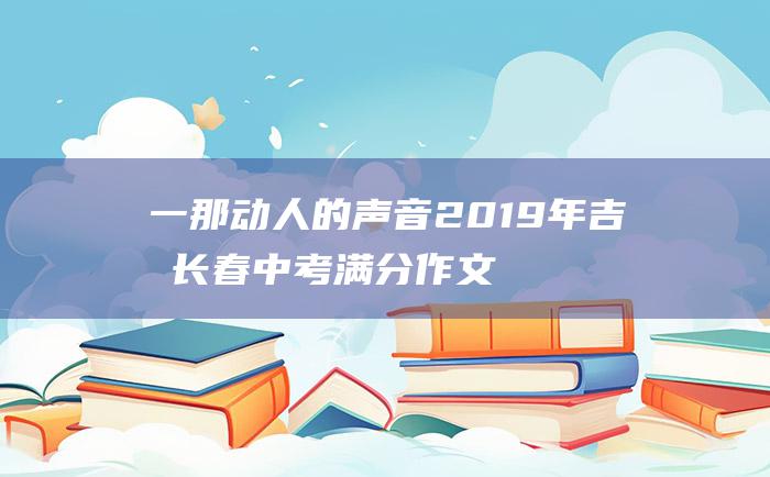 一 那动人的声音 2019年吉林长春中考满分作文 听