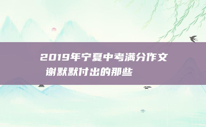 2019年宁夏中考满分作文 感谢默默付出的那些人