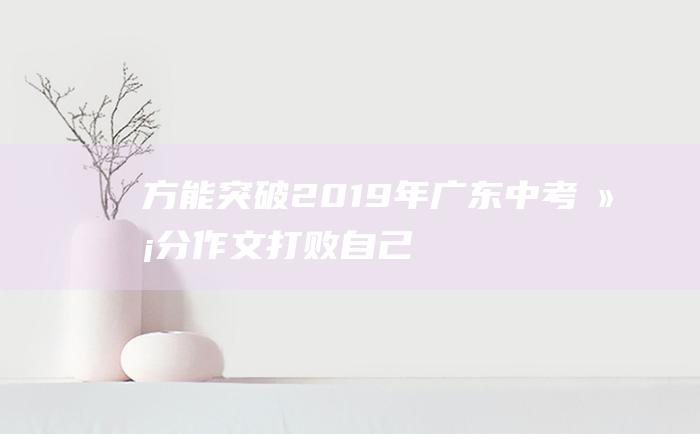 方能突破 2019年广东中考满分作文 打败自己