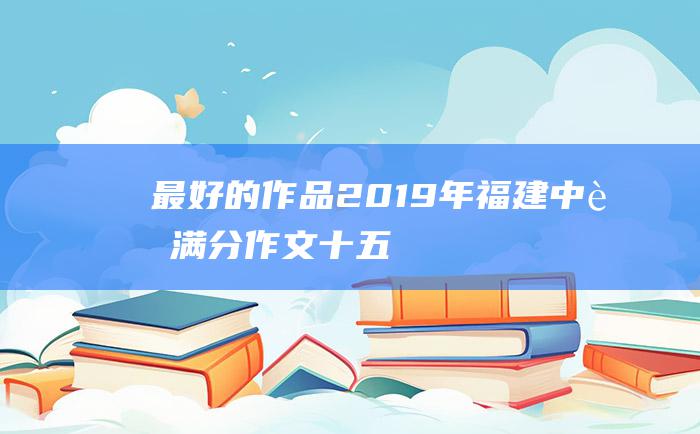 最好的作品 2019年福建中考满分作文 十五