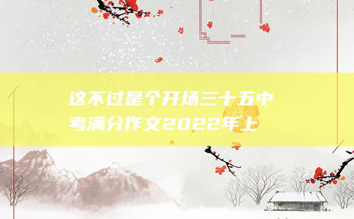 这不过是个开场 三十五 中考满分作文2022年上海满分作文