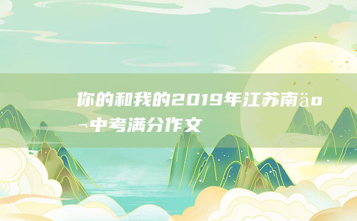 你的和我的 2019年江苏南京中考满分作文