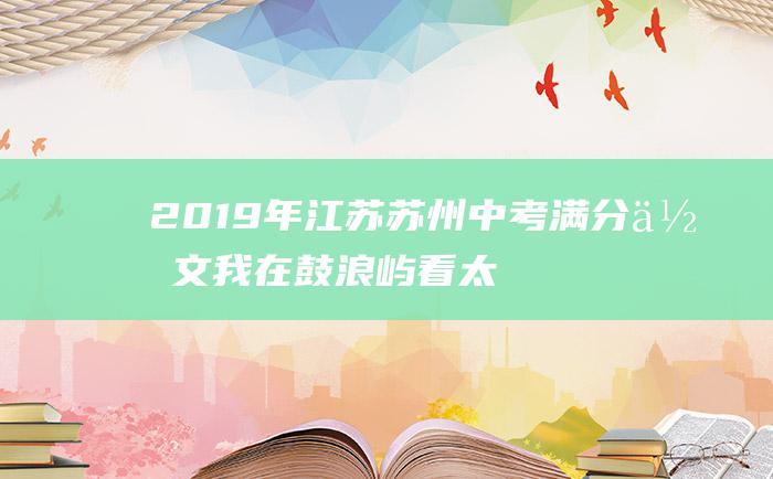 2019年江苏苏州中考满分作文我在鼓浪屿看太