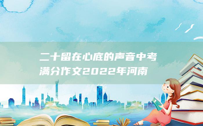 二十 留在心底的声音 中考满分作文2022年河南满分作文