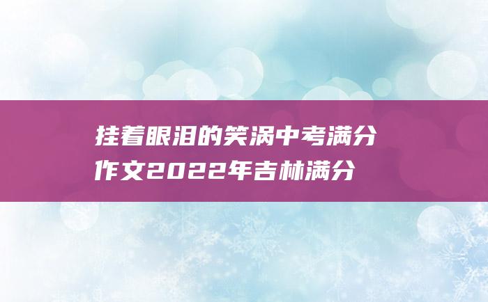 挂着眼泪的笑涡中考满分作文2022年吉林满分