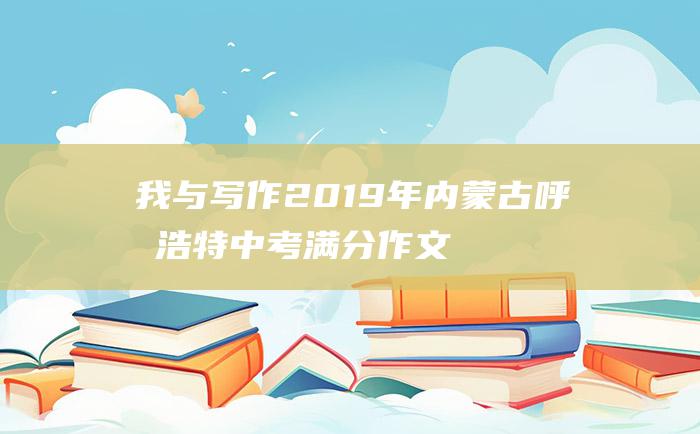 我与写作 2019年内蒙古呼和浩特中考满分作文