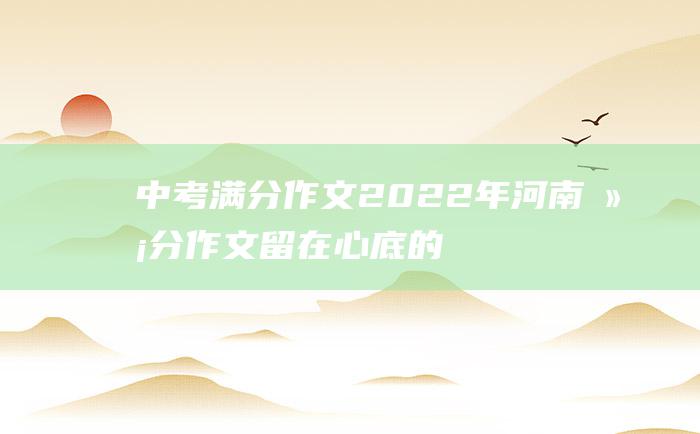 中考满分作文2022年河南满分作文 留在心底的声音 二十四