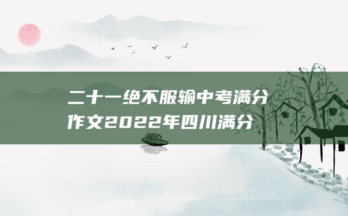 二十一 绝不服输 中考满分作文2022年四川满分作文