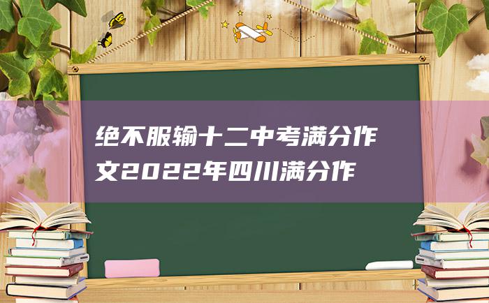 绝不服输 十二 中考满分作文2022年四川满分作文