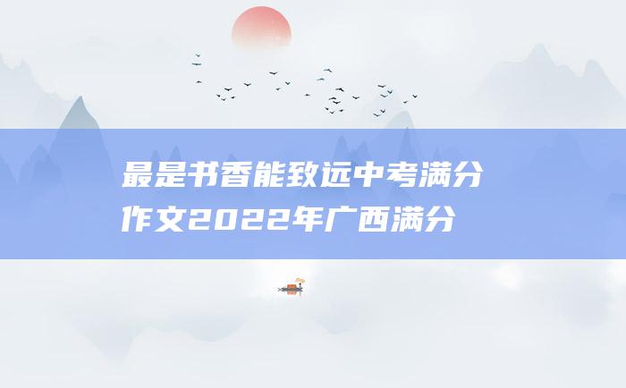 最是书香能致远 中考满分作文2022年广西满分作文 五