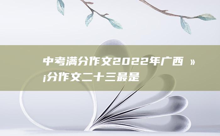 中考满分作文2022年广西满分作文 二十三 最是书香能致远