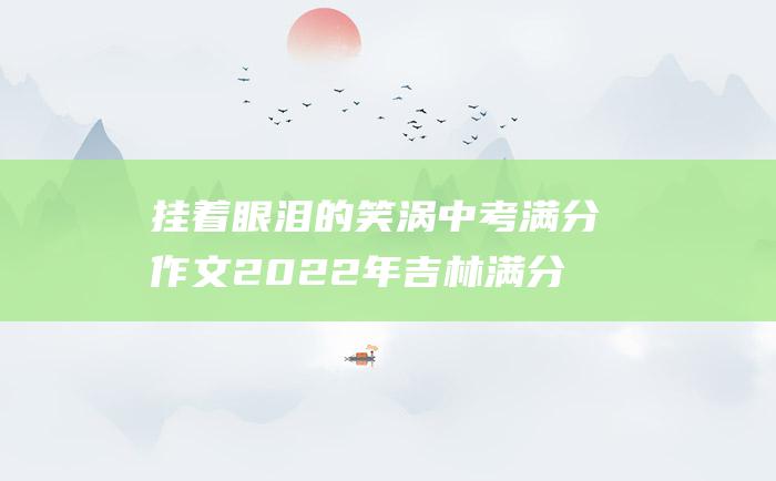 挂着眼泪的笑涡 中考满分作文2022年吉林满分作文 十六