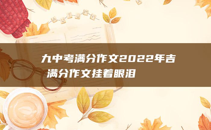 九 中考满分作文2022年吉林满分作文 挂着眼泪的笑涡