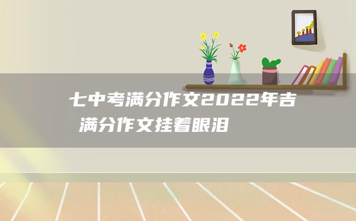 七 中考满分作文2022年吉林满分作文 挂着眼泪的笑涡