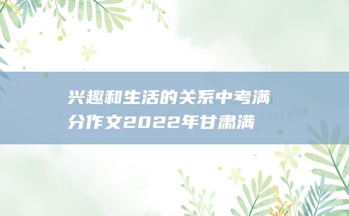 兴趣和生活的关系 中考满分作文2022年甘肃满分作文