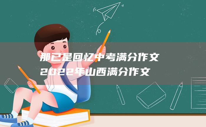 那已是回忆 中考满分作文2022年山西满分作文