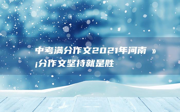 中考满分作文2021年河南满分作文 坚持就是胜利四