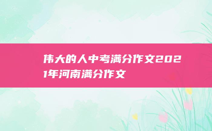 伟大的人中考满分作文2021年河南满分作文