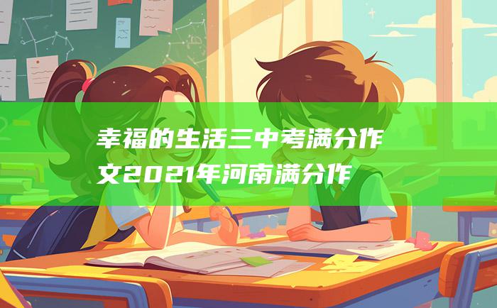 幸福的生活三 中考满分作文2021年河南满分作文