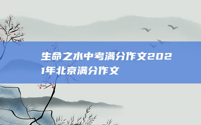 生命之水中考满分作文2021年北京满分作文