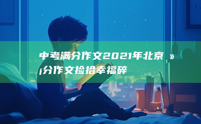 中考满分作文2021年北京满分作文 捡拾幸福碎片