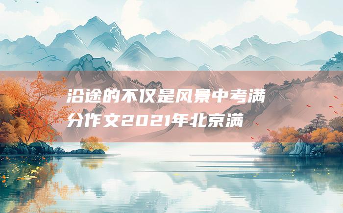 沿途的 不仅是风景 中考满分作文2021年北京满分作文