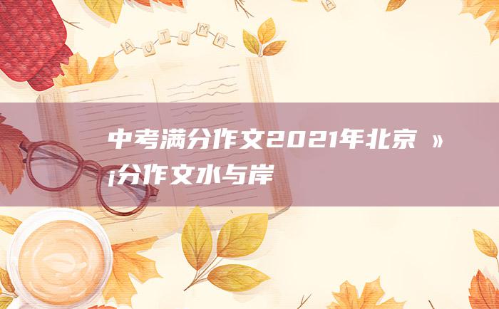 中考满分作文2021年北京满分作文 水与岸