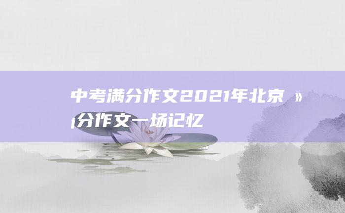 中考满分作文2021年北京满分作文 一场记忆