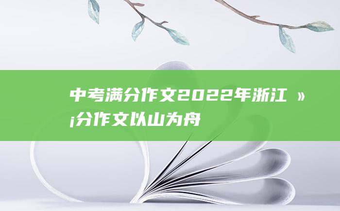 中考满分作文2022年浙江满分作文 以山为舟