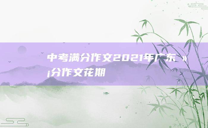 中考满分作文2021年广东满分作文 花期