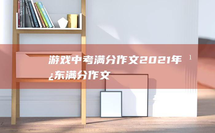 游戏 中考满分作文2021年广东满分作文