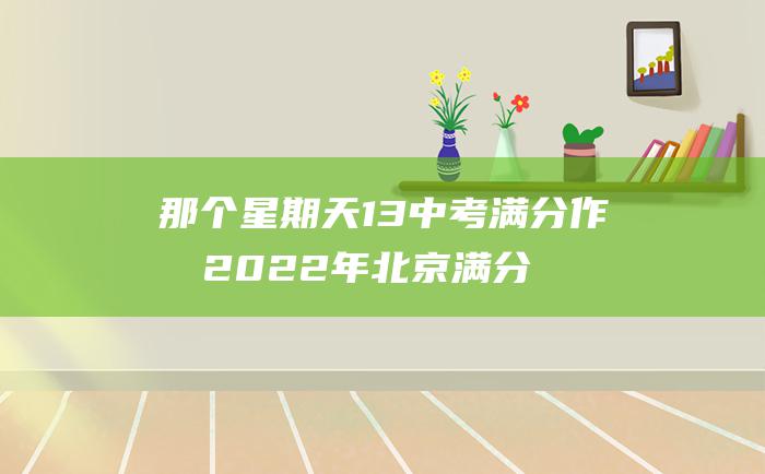 那个星期天13 中考满分作文2022年北京满分作文