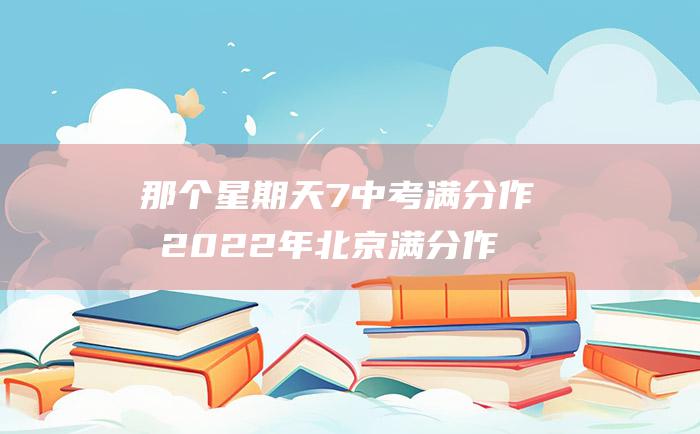 那个星期天7 中考满分作文2022年北京满分作文