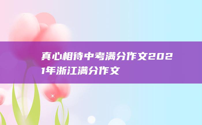 真心相待 中考满分作文2021年浙江满分作文