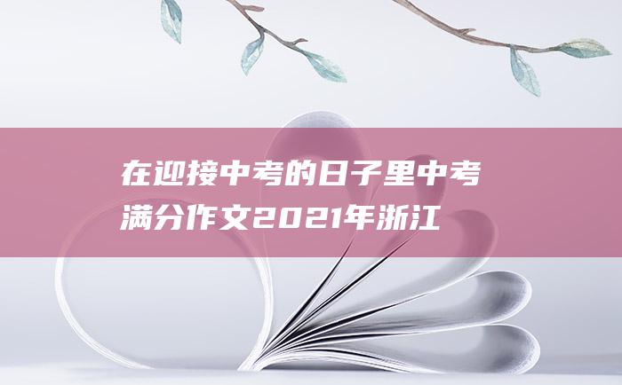 在迎接中考的日子里 中考满分作文2021年浙江满分作文