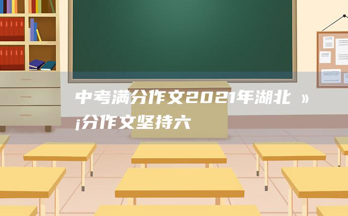 中考满分作文2021年湖北满分作文 坚持六