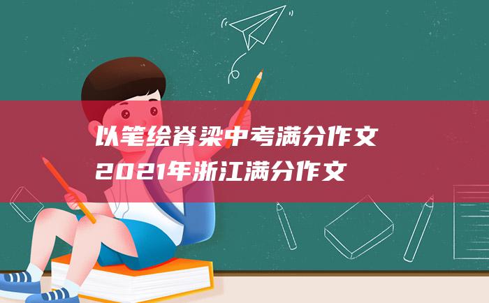 以笔绘脊梁 中考满分作文2021年浙江满分作文